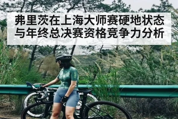 弗里茨在上海大师赛硬地状态与年终总决赛资格竞争力分析