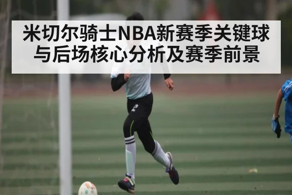 米切尔骑士NBA新赛季关键球与后场核心分析及赛季前景 | kaiyun